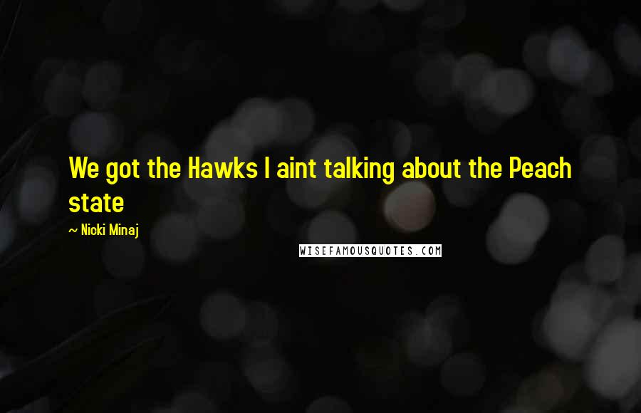 Nicki Minaj Quotes: We got the Hawks I aint talking about the Peach state