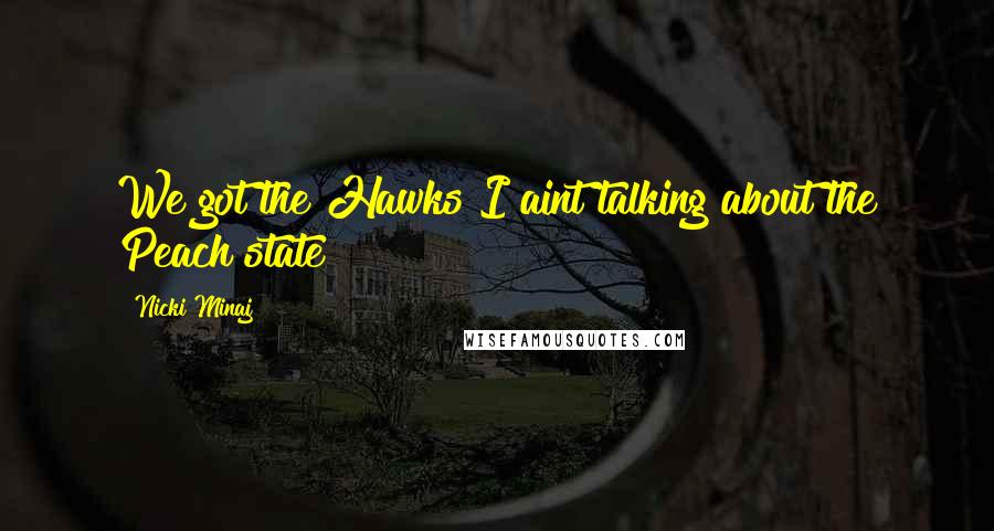 Nicki Minaj Quotes: We got the Hawks I aint talking about the Peach state