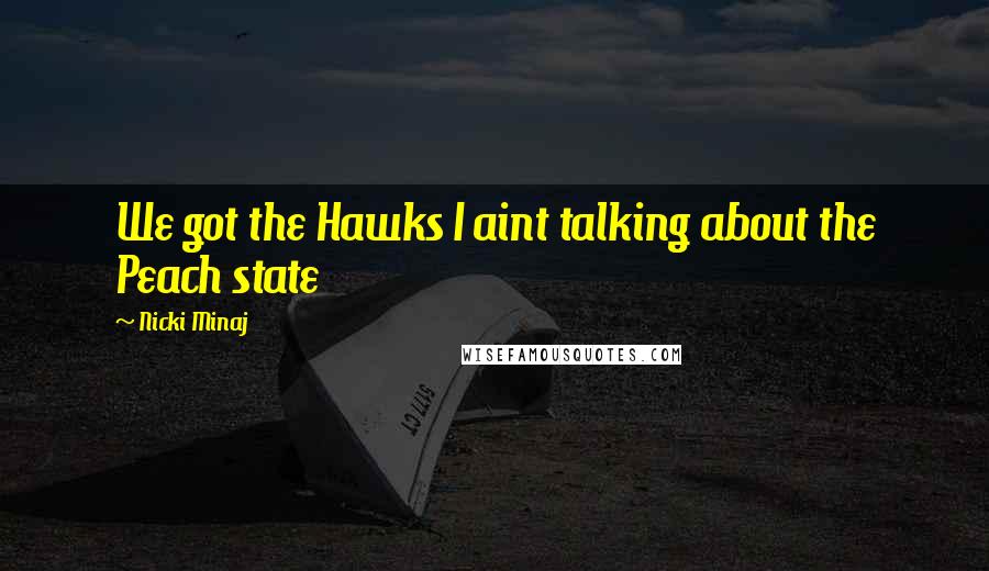 Nicki Minaj Quotes: We got the Hawks I aint talking about the Peach state