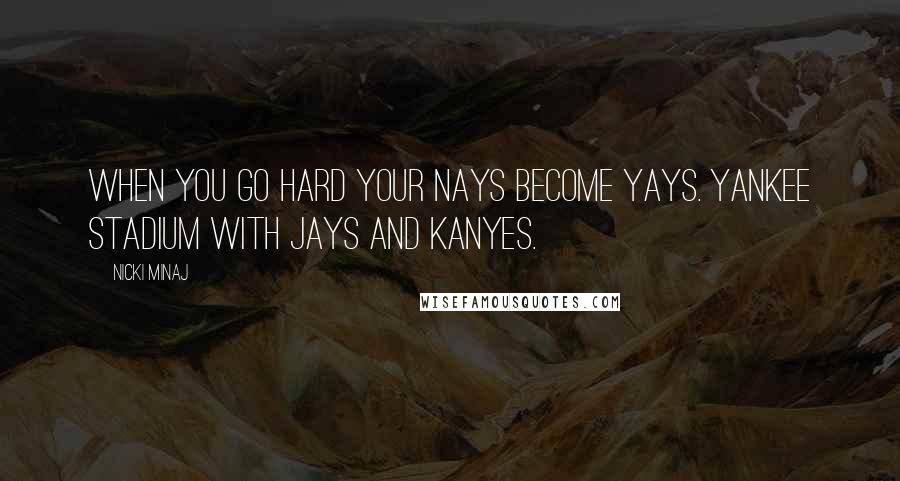 Nicki Minaj Quotes: When you go hard your nays become yays. Yankee stadium with Jays and Kanyes.