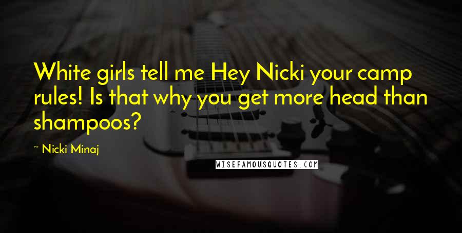 Nicki Minaj Quotes: White girls tell me Hey Nicki your camp rules! Is that why you get more head than shampoos?