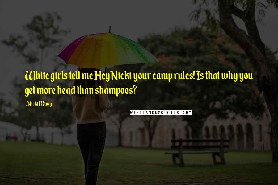 Nicki Minaj Quotes: White girls tell me Hey Nicki your camp rules! Is that why you get more head than shampoos?