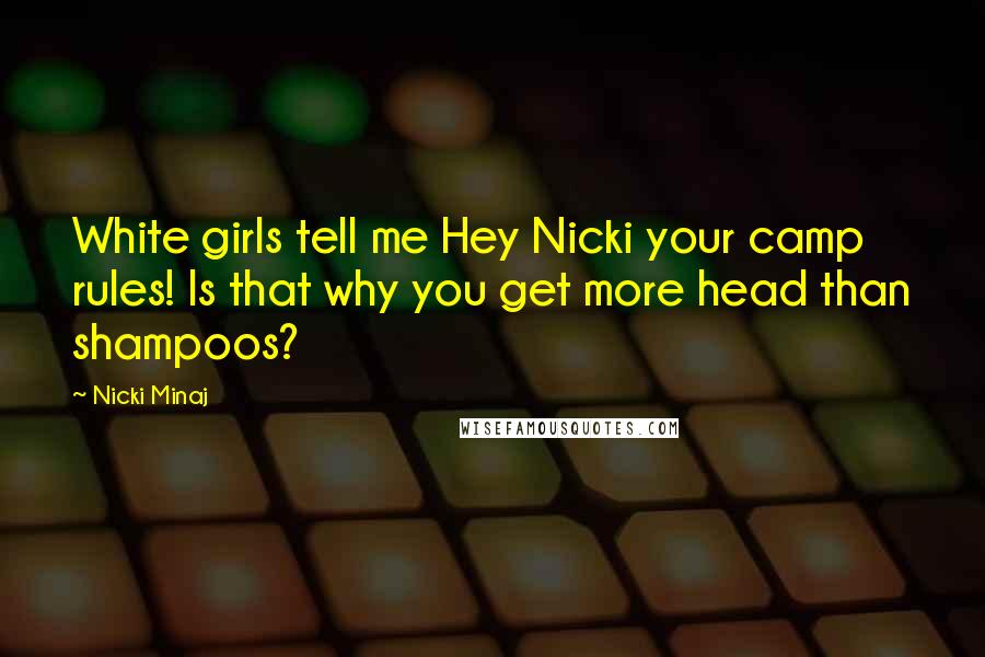 Nicki Minaj Quotes: White girls tell me Hey Nicki your camp rules! Is that why you get more head than shampoos?