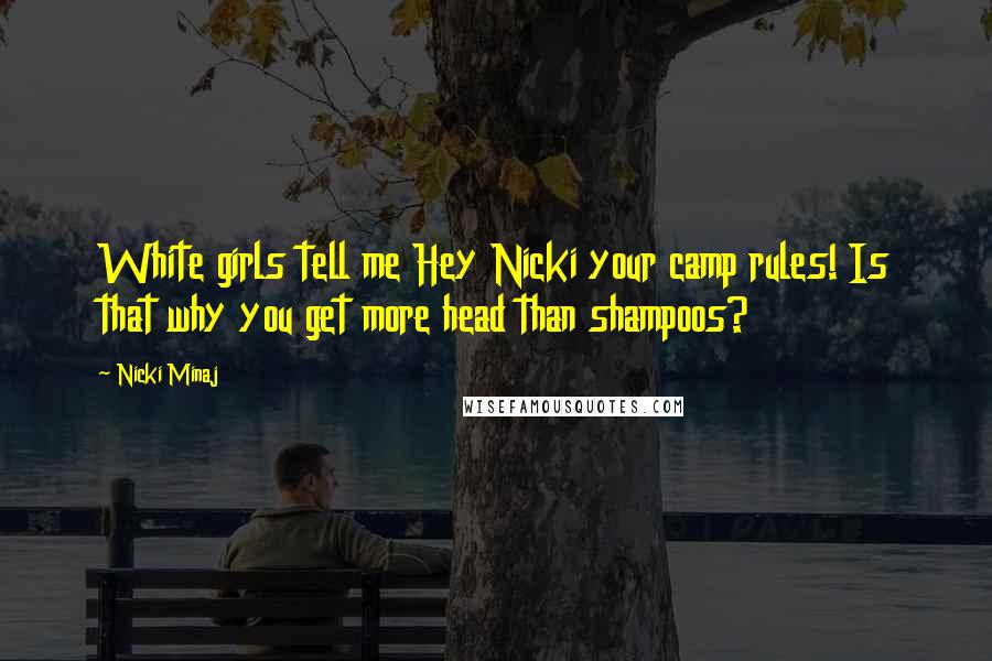 Nicki Minaj Quotes: White girls tell me Hey Nicki your camp rules! Is that why you get more head than shampoos?