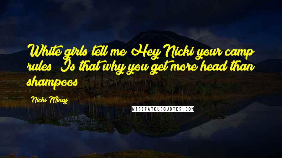 Nicki Minaj Quotes: White girls tell me Hey Nicki your camp rules! Is that why you get more head than shampoos?