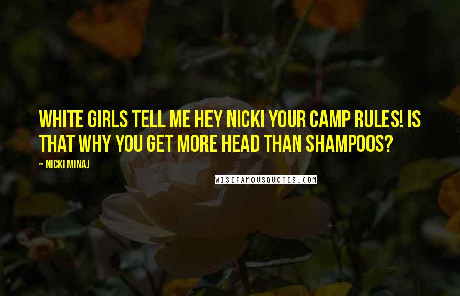 Nicki Minaj Quotes: White girls tell me Hey Nicki your camp rules! Is that why you get more head than shampoos?