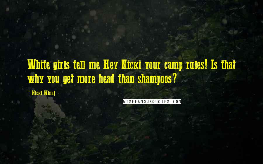 Nicki Minaj Quotes: White girls tell me Hey Nicki your camp rules! Is that why you get more head than shampoos?