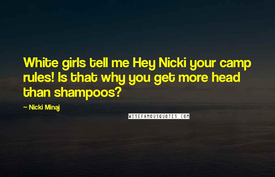 Nicki Minaj Quotes: White girls tell me Hey Nicki your camp rules! Is that why you get more head than shampoos?