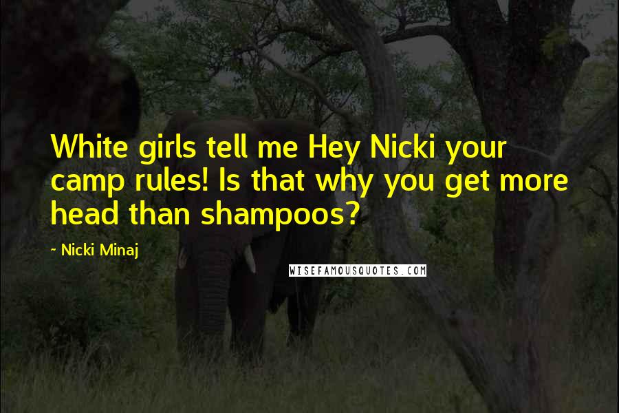 Nicki Minaj Quotes: White girls tell me Hey Nicki your camp rules! Is that why you get more head than shampoos?