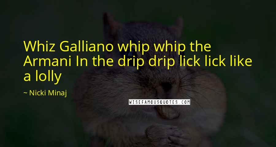 Nicki Minaj Quotes: Whiz Galliano whip whip the Armani In the drip drip lick lick like a lolly