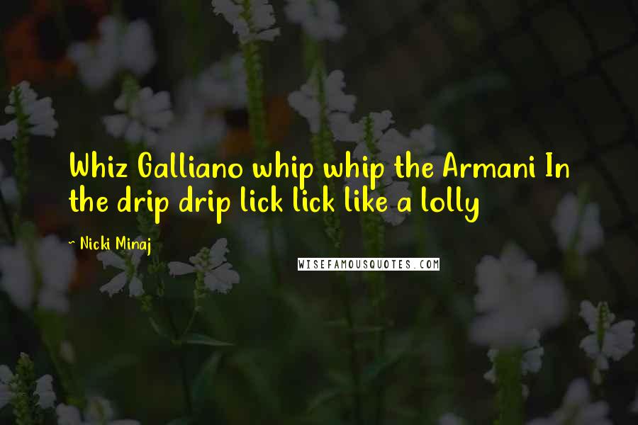 Nicki Minaj Quotes: Whiz Galliano whip whip the Armani In the drip drip lick lick like a lolly