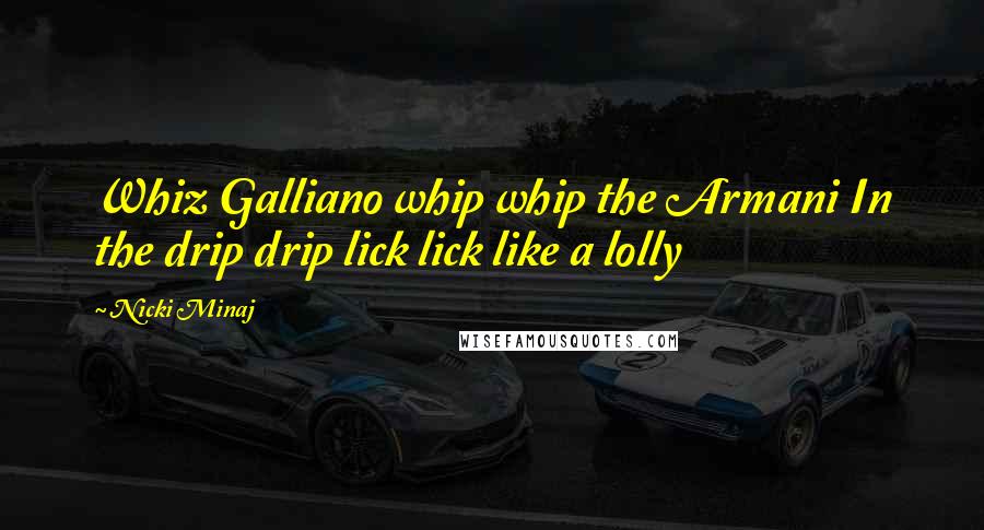 Nicki Minaj Quotes: Whiz Galliano whip whip the Armani In the drip drip lick lick like a lolly