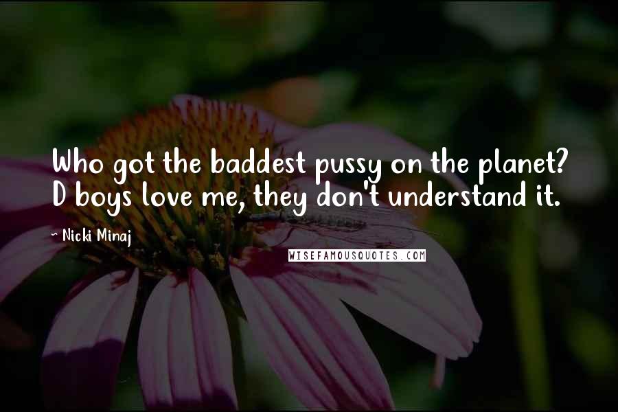 Nicki Minaj Quotes: Who got the baddest pussy on the planet? D boys love me, they don't understand it.