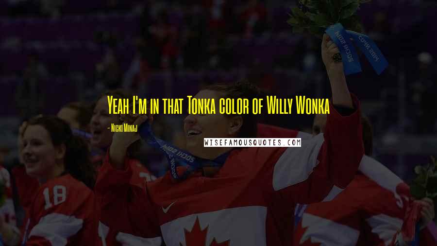 Nicki Minaj Quotes: Yeah I'm in that Tonka color of Willy Wonka