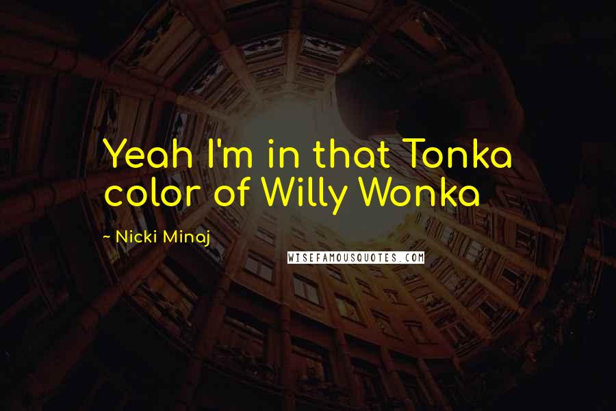 Nicki Minaj Quotes: Yeah I'm in that Tonka color of Willy Wonka