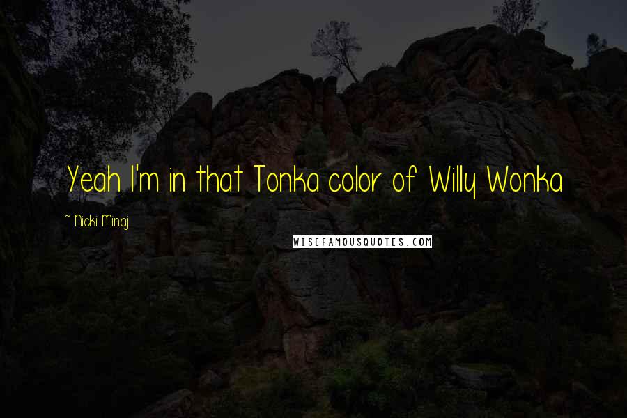 Nicki Minaj Quotes: Yeah I'm in that Tonka color of Willy Wonka