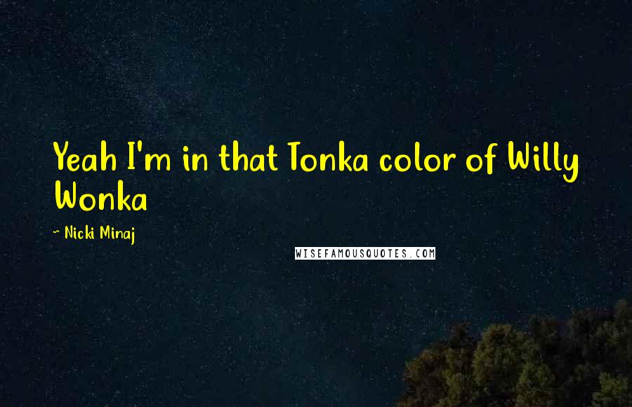 Nicki Minaj Quotes: Yeah I'm in that Tonka color of Willy Wonka