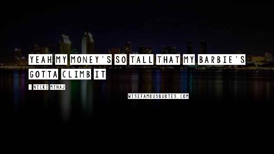 Nicki Minaj Quotes: Yeah my money's so tall that my Barbie's gotta climb it