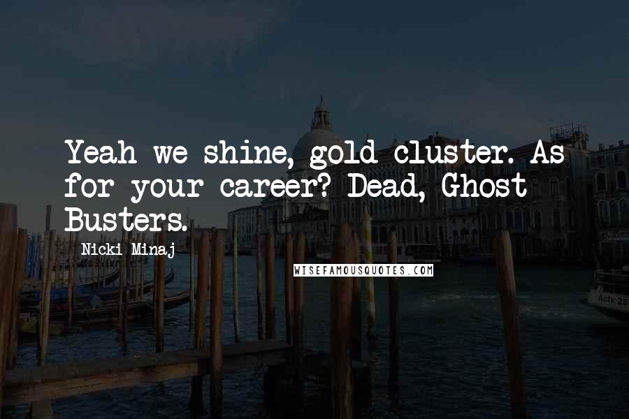 Nicki Minaj Quotes: Yeah we shine, gold cluster. As for your career? Dead, Ghost Busters.