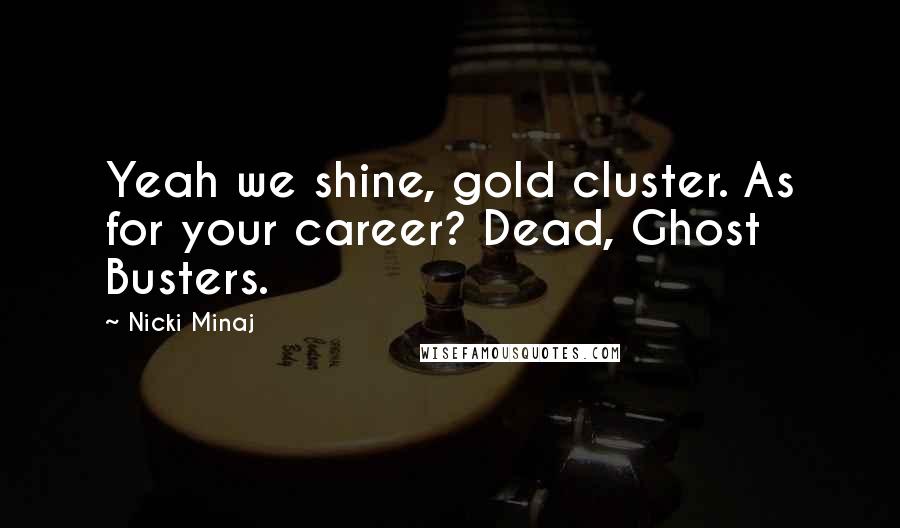 Nicki Minaj Quotes: Yeah we shine, gold cluster. As for your career? Dead, Ghost Busters.
