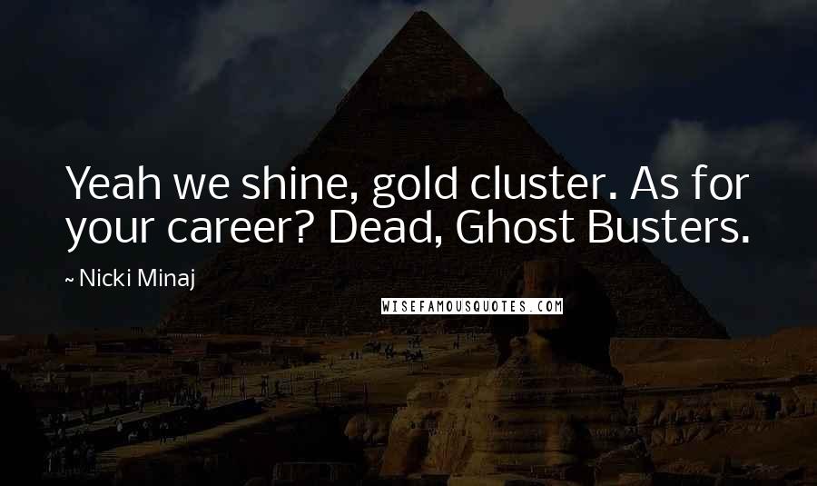 Nicki Minaj Quotes: Yeah we shine, gold cluster. As for your career? Dead, Ghost Busters.