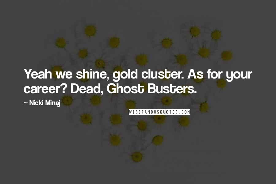 Nicki Minaj Quotes: Yeah we shine, gold cluster. As for your career? Dead, Ghost Busters.