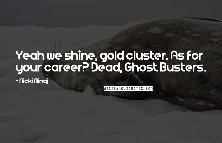 Nicki Minaj Quotes: Yeah we shine, gold cluster. As for your career? Dead, Ghost Busters.