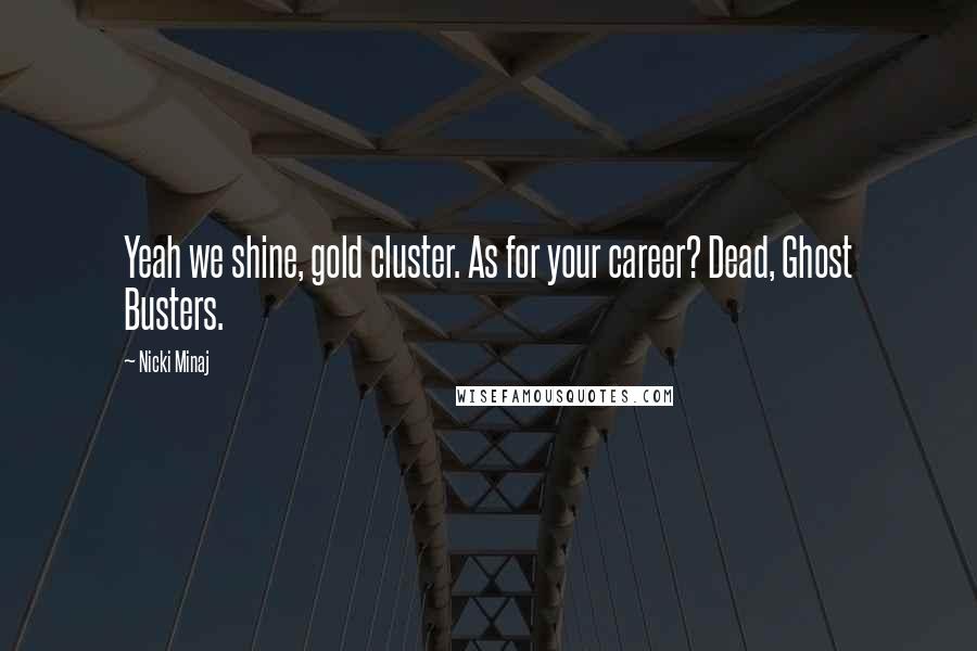 Nicki Minaj Quotes: Yeah we shine, gold cluster. As for your career? Dead, Ghost Busters.