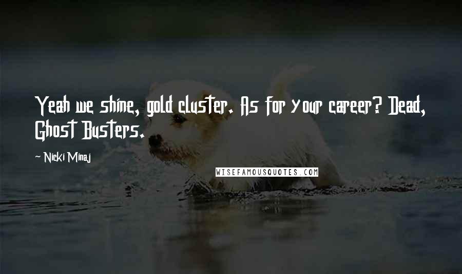 Nicki Minaj Quotes: Yeah we shine, gold cluster. As for your career? Dead, Ghost Busters.