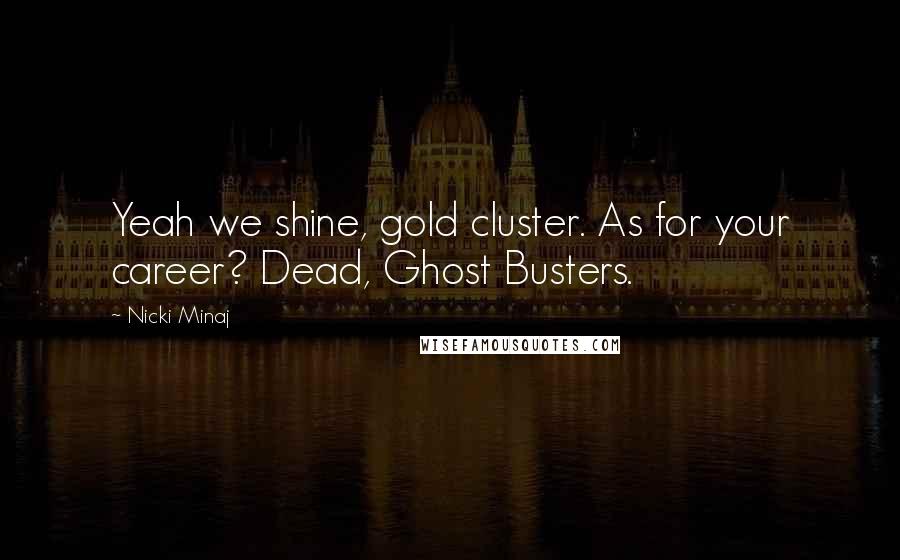 Nicki Minaj Quotes: Yeah we shine, gold cluster. As for your career? Dead, Ghost Busters.