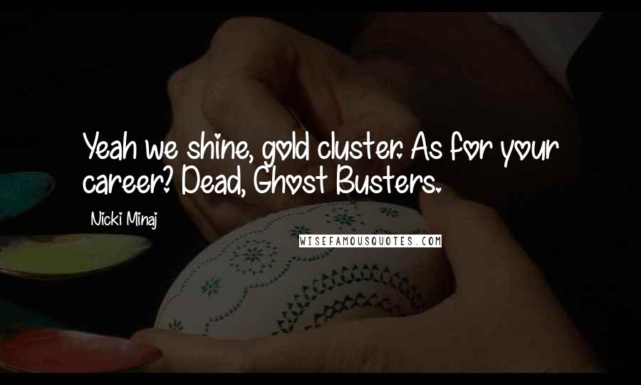 Nicki Minaj Quotes: Yeah we shine, gold cluster. As for your career? Dead, Ghost Busters.