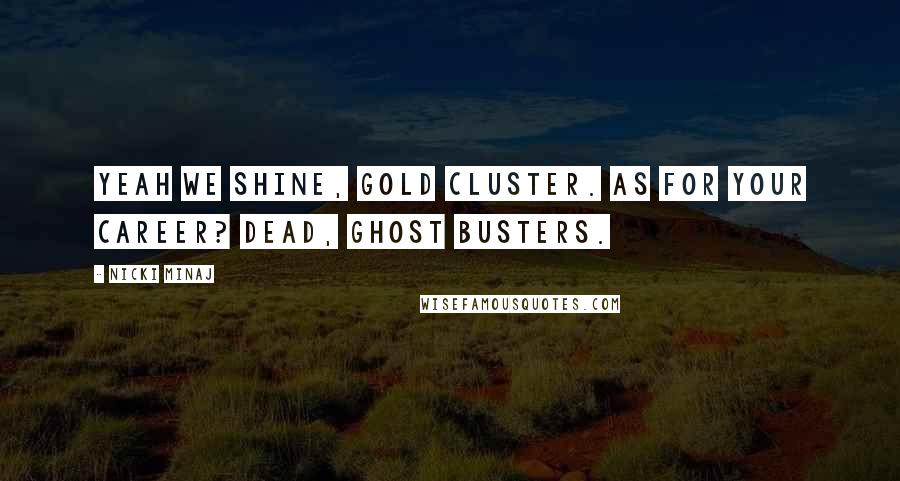 Nicki Minaj Quotes: Yeah we shine, gold cluster. As for your career? Dead, Ghost Busters.