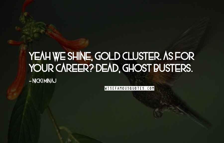 Nicki Minaj Quotes: Yeah we shine, gold cluster. As for your career? Dead, Ghost Busters.