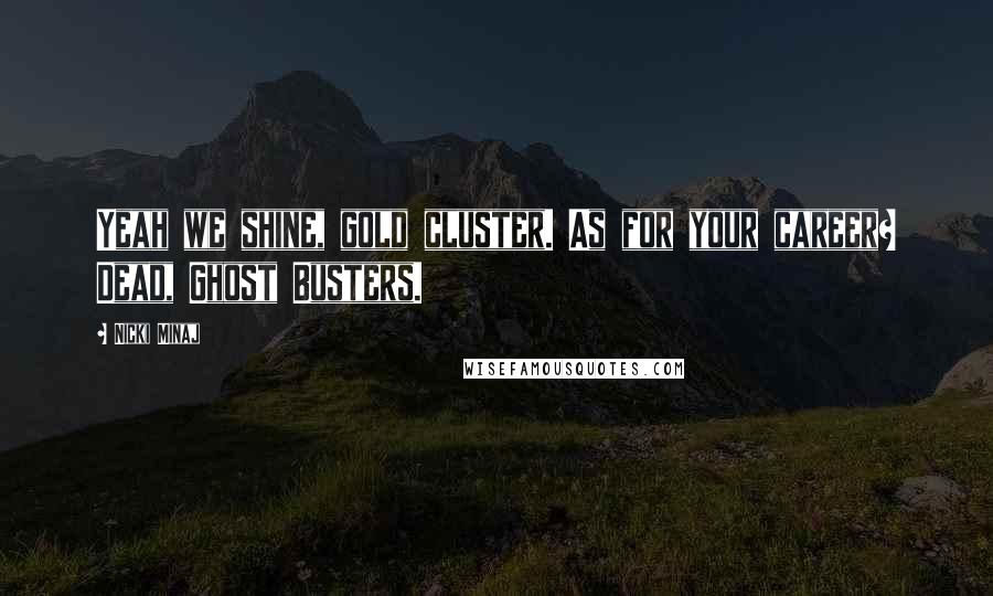 Nicki Minaj Quotes: Yeah we shine, gold cluster. As for your career? Dead, Ghost Busters.