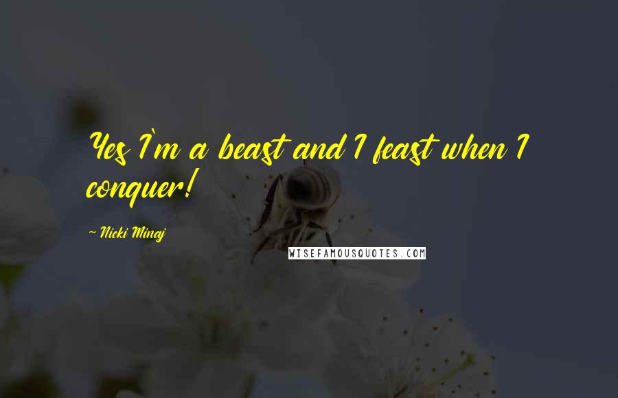Nicki Minaj Quotes: Yes I'm a beast and I feast when I conquer!
