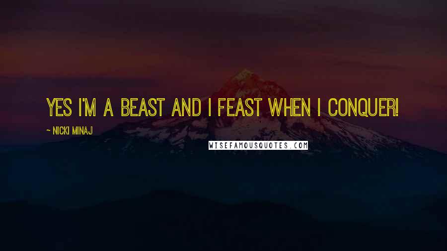 Nicki Minaj Quotes: Yes I'm a beast and I feast when I conquer!