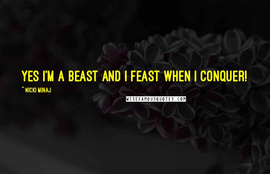 Nicki Minaj Quotes: Yes I'm a beast and I feast when I conquer!