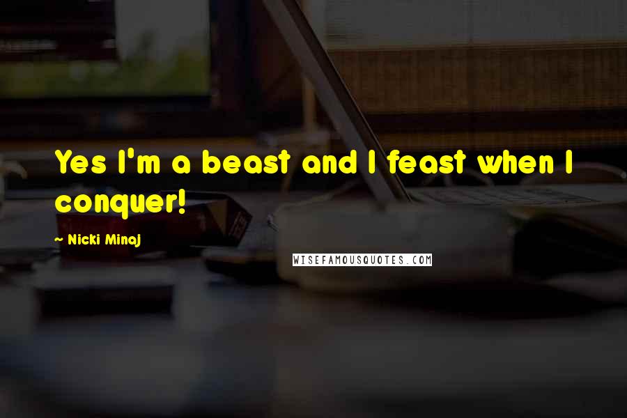 Nicki Minaj Quotes: Yes I'm a beast and I feast when I conquer!