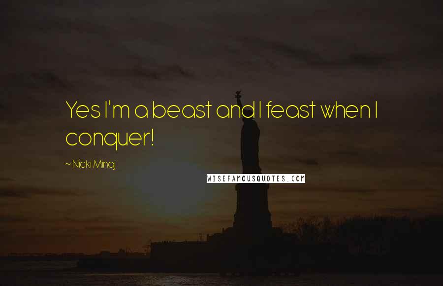 Nicki Minaj Quotes: Yes I'm a beast and I feast when I conquer!