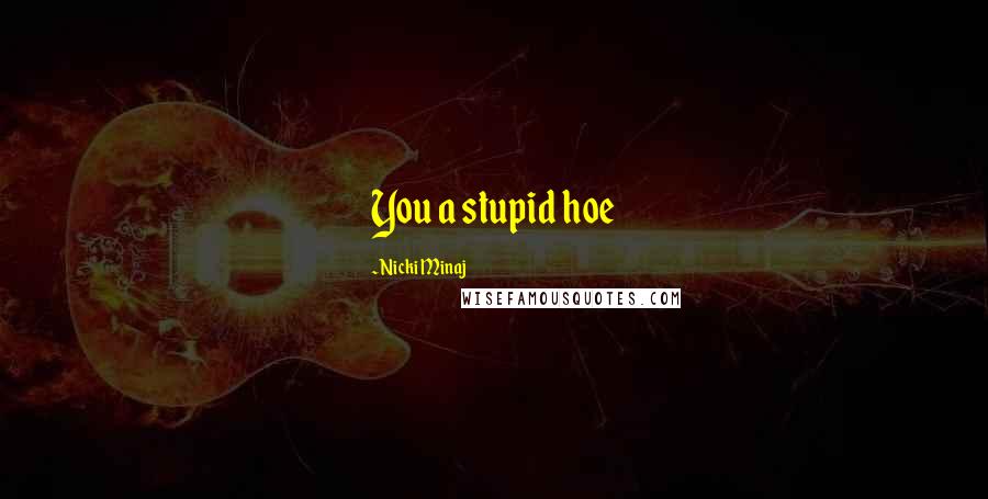 Nicki Minaj Quotes: You a stupid hoe