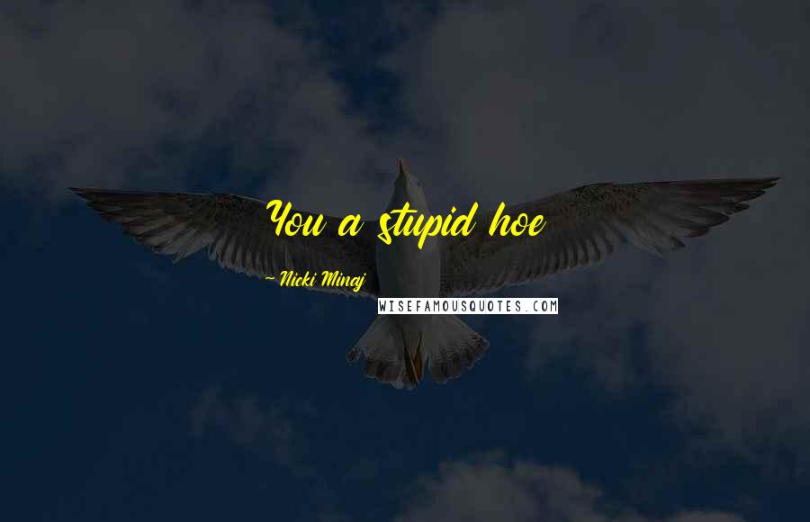 Nicki Minaj Quotes: You a stupid hoe
