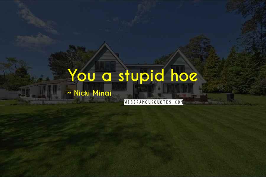 Nicki Minaj Quotes: You a stupid hoe