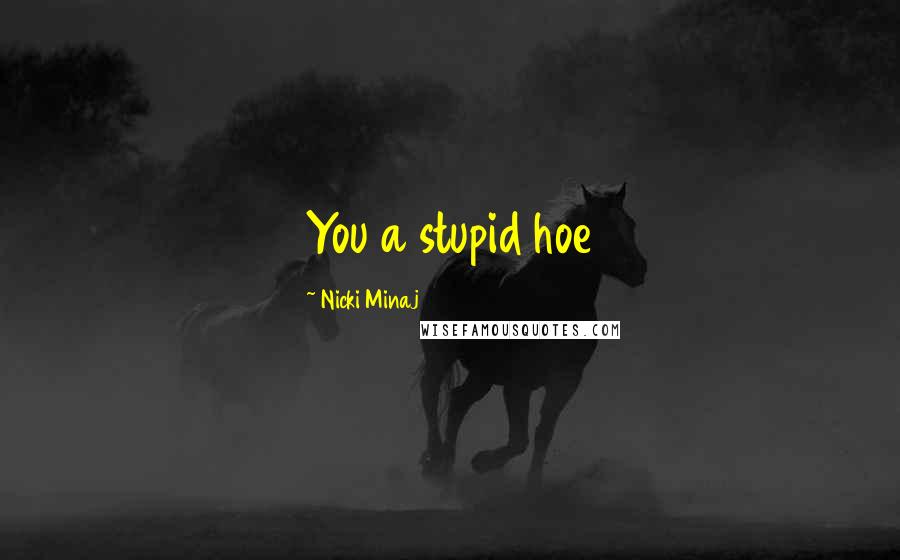 Nicki Minaj Quotes: You a stupid hoe