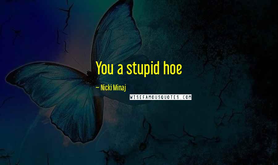 Nicki Minaj Quotes: You a stupid hoe