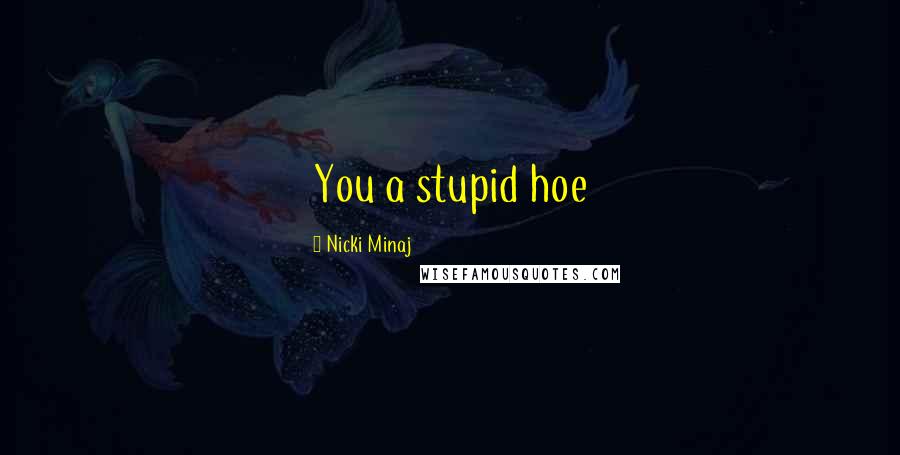 Nicki Minaj Quotes: You a stupid hoe