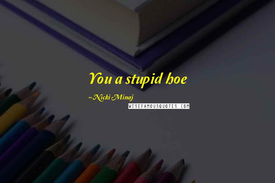 Nicki Minaj Quotes: You a stupid hoe