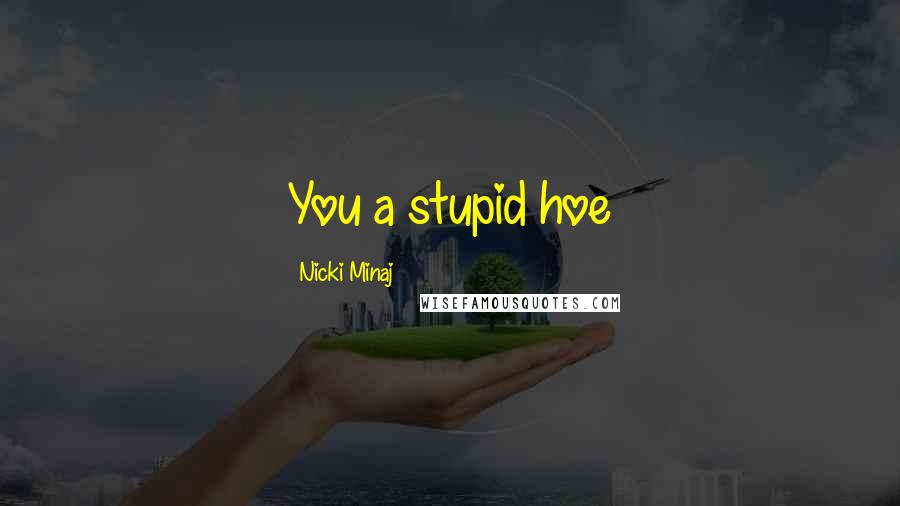 Nicki Minaj Quotes: You a stupid hoe