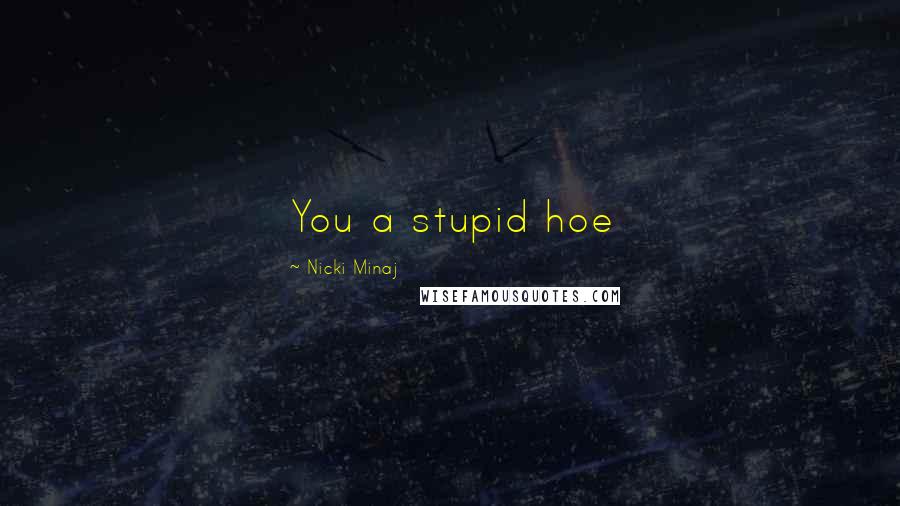 Nicki Minaj Quotes: You a stupid hoe