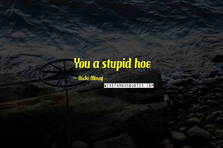 Nicki Minaj Quotes: You a stupid hoe