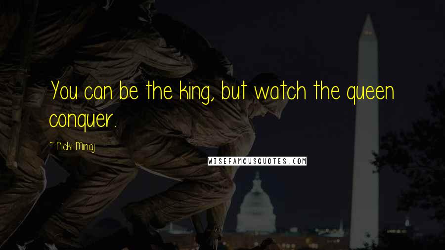 Nicki Minaj Quotes: You can be the king, but watch the queen conquer.